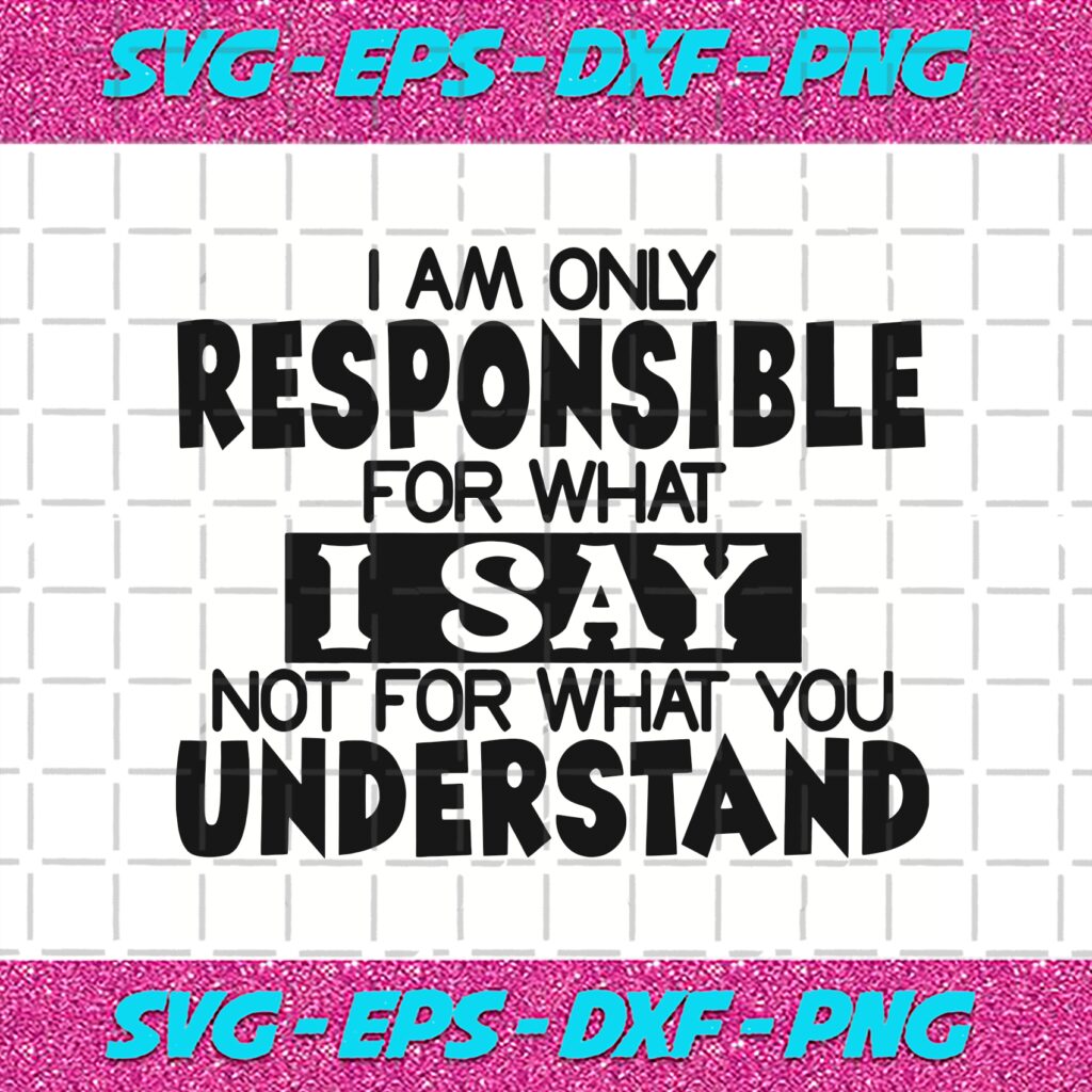 i-m-only-responsible-for-what-i-say-svg-funny-quotes-svg-funny-shirt