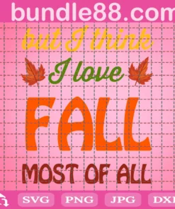 But I Think I Love Fall Most Of All Svg, Thanksgiving Svg, Harvest Svg, Autumn Leaves Svg, Png Files For Sublimation