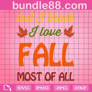 But I Think I Love Fall Most Of All Svg, Thanksgiving Svg, Harvest Svg, Autumn Leaves Svg, Png Files For Sublimation