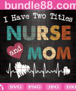 I Have Two Titles Nurse And Mom Svg, Mothers Day Svg, Mom Svg, Nurse Svg, Nurse Gifts, Nurse Life Svg, Mother Svg, Mama Gift Svg, Happy Mothers Day Svg