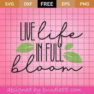 Live Life In Full Bloom – Free Svg