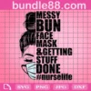Messy Bun Face Mask And Getting Stuff Done Svg, Nurse Life Svg, Messy Bun Girl Svg, Face Mask Svg, Healthy Life Svg, Nurse Love Svg, Urse Girl Svg, Nurse Woman Svg