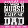 My Favorite Nurse Calls Me Dad Svg, Fathers Day Svg, Nurse Svg, Dad Of Nurse Svg, Dad Svg, Daddy Svg, Nurses Dad Svg, Dad Life Svg, Nurse Life Svg, Nurses Day Svg