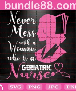 Never Mess With A Woman Who Is A Geriatric Svg, Nurse Svg, Geriatric Svg, Geriatric Nurse Svg, Nurse Mom Svg, Nurse Life Svg, Nurse Love Svg, Best Nurse Svg