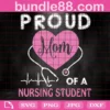 Proud Mom Of A Nursing Student Svg, Mothers Day Svg, Mom Svg, Nurse Svg, Nurse Life Svg, Nurse Love Svg, Mom Love Svg, Mom Gifts, Mom Life Svg