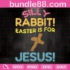 Silly Rabbit Easter Is For Jesus Svg, Easter Svg, Christian Svg, Funny Easter Shirt Svg, Easter Bunny Rabbit Svg Files For Cricut, Png