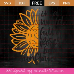 Free In A World Full Of Roses Be A Sunflower Svg Invert