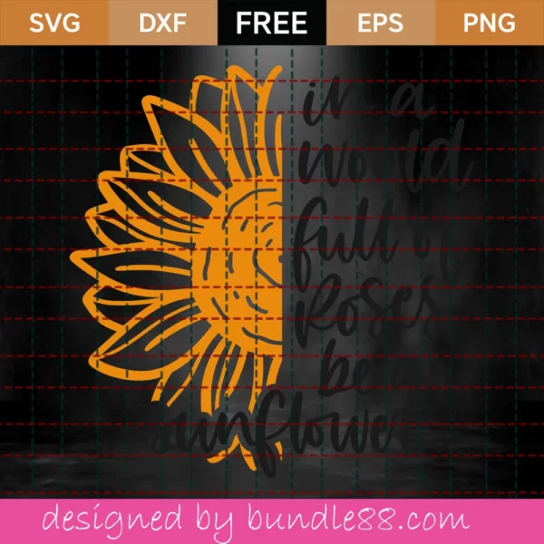 Free In A World Full Of Roses Be A Sunflower Svg Invert