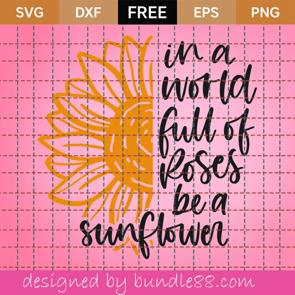 Free In A World Full Of Roses Be A Sunflower Svg
