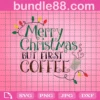Merry Christmas But First Coffee Svg, Drink Christmas Svg, Christmas Coffee Svg, Merry Christmas Svg, Digital Download