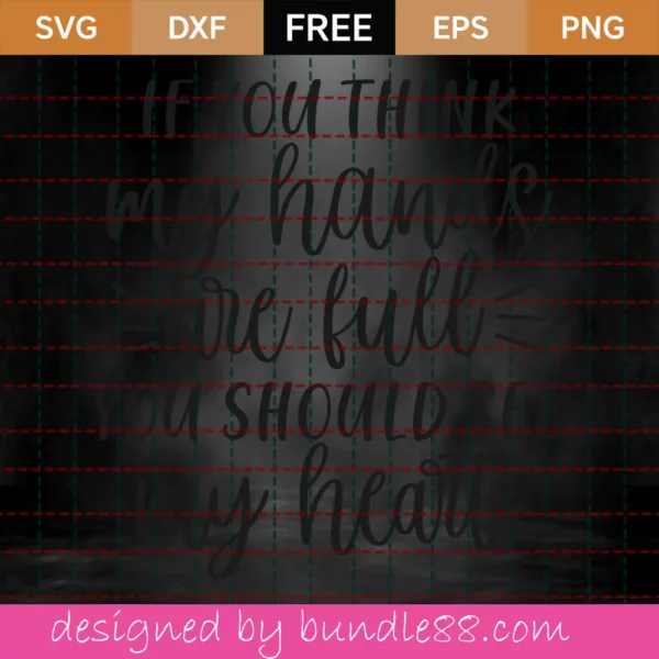 If You Think My Hands Are Full – Free Svg Invert