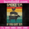 Smoke Em If You Got Em, Trending, Bbq, Funny Smoking, Weed