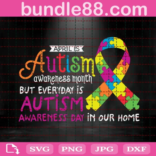April Is Autism Awareness Month But Everyday Is Autism Awareness Day In Our Home Svg