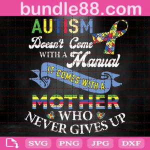 Autism Doesn'T Come With A Manual It Comes With A Mother Who Never Gives Up Svg