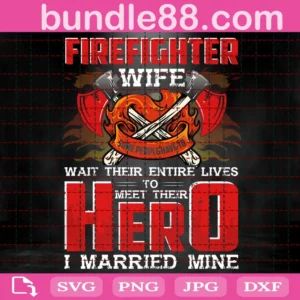 Firefighter Wife Wait Their Entire Lives To Meet Their Hero I Married Mine Svg