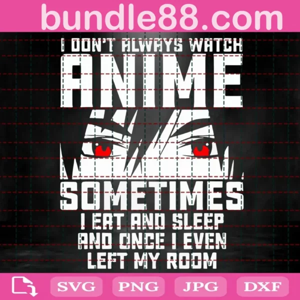 I Don’T Always Watch Anime Sometimes I Eat And Sleep And Once I Even Left My Room Svg