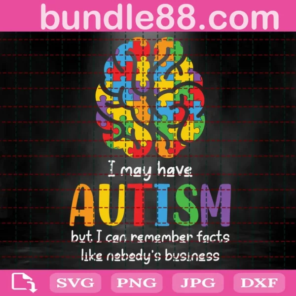 I May Have Autism But I Can Remember Facts Like Nobody’S Business Svg