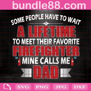 Some People Have To Wait A Lifetime To Meet Their Favorite Firefighter Mine Calls Me Dad Svg