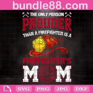 The Only Person Prouder Than A Firefighter Is A Firefighter'S Mom Svg