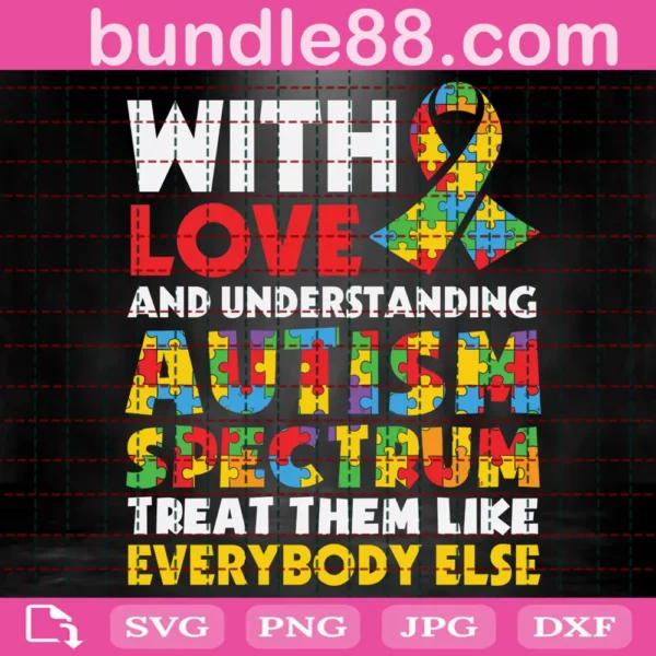 With Love And Understanding Autism Spectrum Treat Them Like Everybody Else Svg