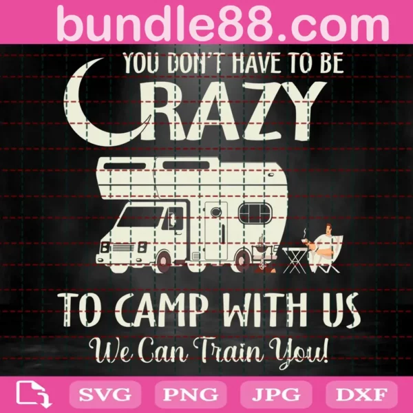 You Don'T Have To Be Crazy To Camp With Us We Can Train You Svg