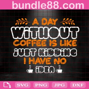 A Day Without Coffee Is Like Just Kidding I Have No Idea Svg