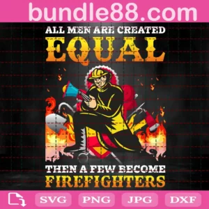 All Men Are Created Equal Then A Few Become Firefighters Svg