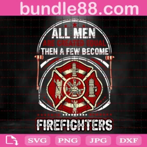 All Men Are Created Equal Then They Become Firefighter Svg