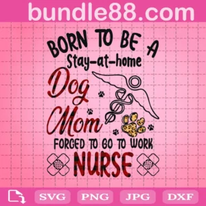 Born To Be A Stay At Home Dog Mom Forced To Go To Work Nurse Svg