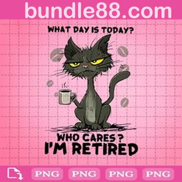 Cat What Day Is Today Who Cares I'm Retired Png