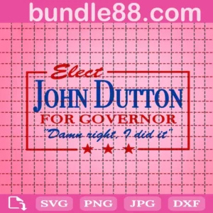 Elect John Dutton For Governor Damn Right I Did It Svg