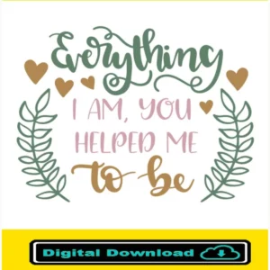 Everything I Am You Helped Me To Be