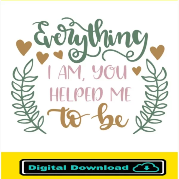 Everything I Am You Helped Me To Be