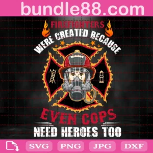 Firefighter Were Created Because Even Cops Need Heroes Too Svg
