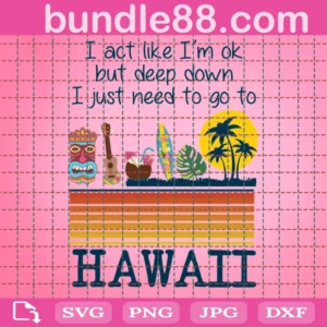 I Act Like I Am Ok But Deep Down I Just Need To Go Hawaii Svg