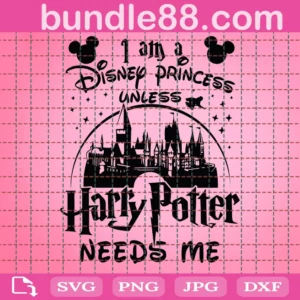 I Am A Disney Princess Unless Harry Potter Needs Me Svg