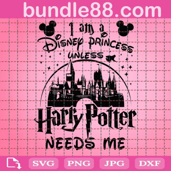 I Am A Disney Princess Unless Harry Potter Needs Me Svg