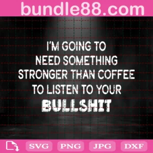 I Am Going To Need Something Stronger Than Coffee Svg