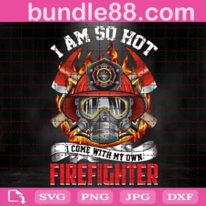 I Am So Hot I Come With My Own Firefighter Svg