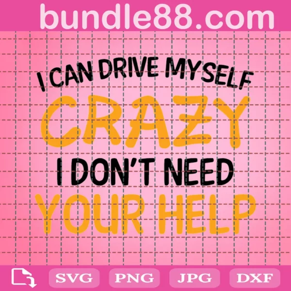 I Can Drive Myself Crazy I Don'T Need Your Help Svg