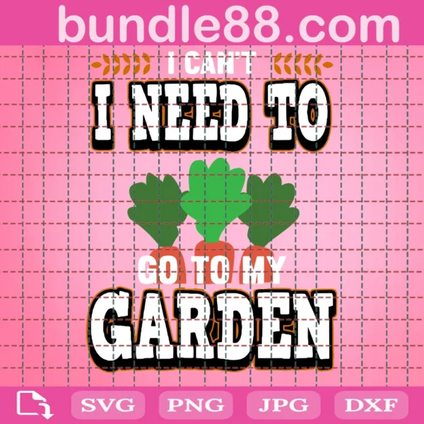 I Can'T I Need To Go To My Garden Svg