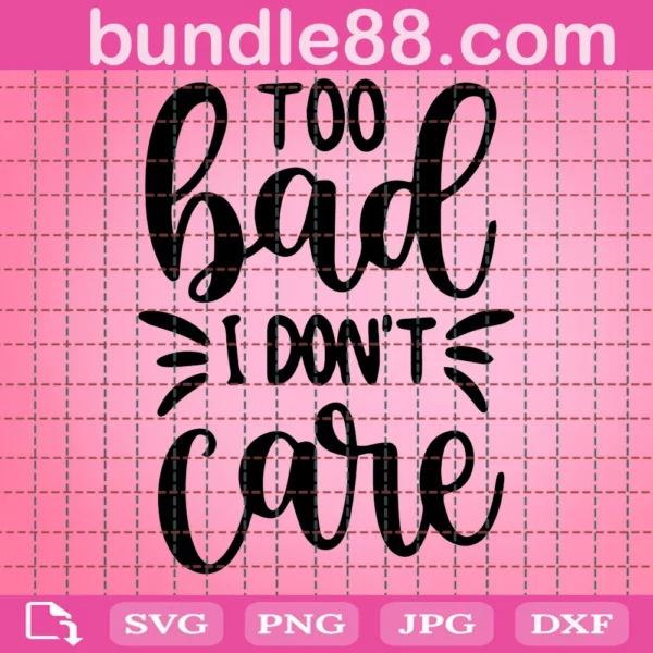Too Bad I Dont Care Funny Girl Saying Svg