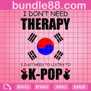 I Don'T Need Therapy I Just Need To Listen To Kpop Svg