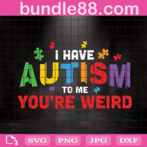 I Have Autism To Me You'Re Weird Svg