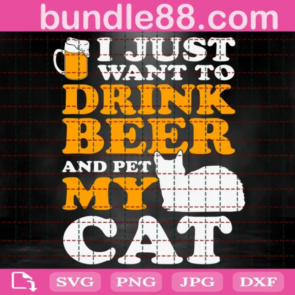 I Just Want To Drink Beer And Pet My Cat Svg