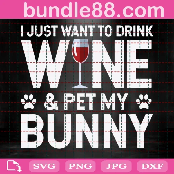 I Just Want To Drink Wine And Pet My Bunny Svg File