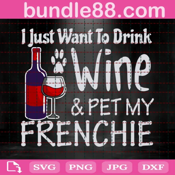 I Just Want To Drink Wine And Pet My Frenchie Svg File