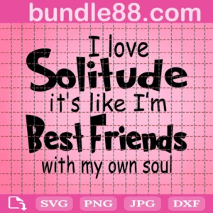 I Love Solitude It Is Like I Am Best Friends With My Own Soul Svg