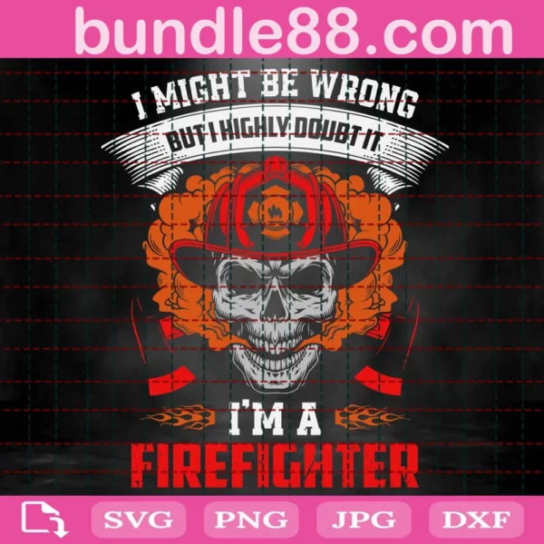 I Might Be Wrong But I Highly Doubt It I'M A Firefighter Svg