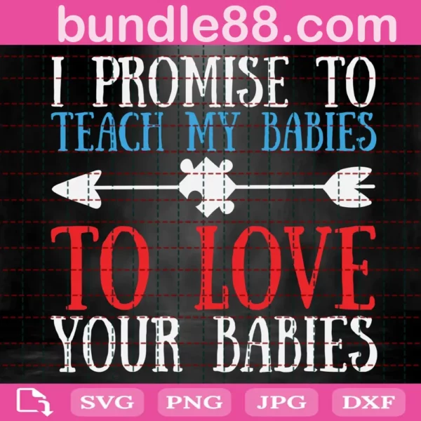 I Promise To Teach My Babies To Love Your Babies Svg